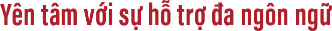 Yên tâm với sự hỗ trợ đa ngôn ngữ